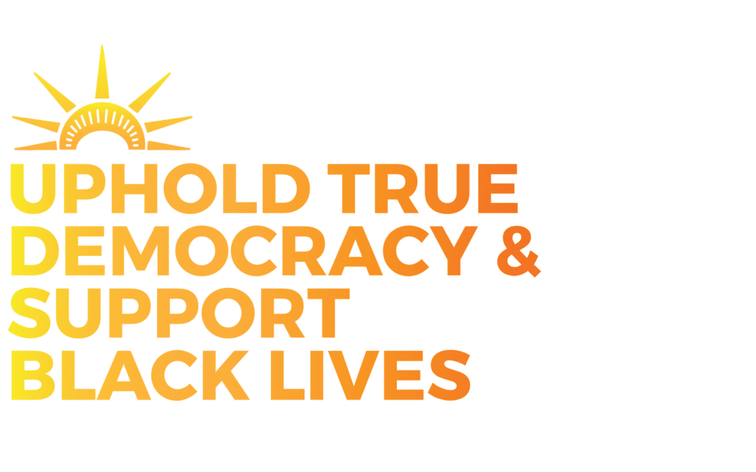 Uphold True Democracy and Support Black Lives